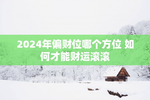 2025年偏财位哪个方位 如何才能财运滚滚