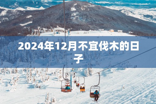 2025年12月不宜伐木的日子