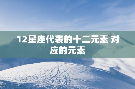 12星座代表的十二元素 对应的元素
