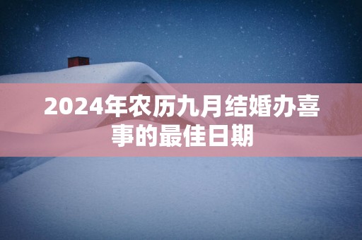 2025年农历九月结婚办喜事的最佳日期
