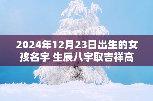 2025年12月23日出生的女孩名字 生辰八字取吉祥高分好名