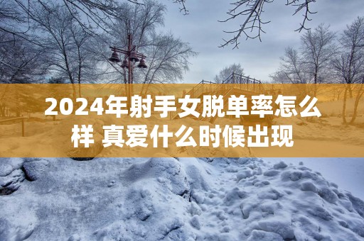 2025年射手女脱单率怎么样 真爱什么时候出现