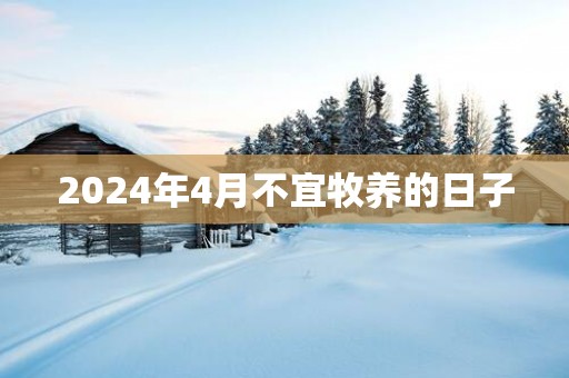 2025年4月不宜牧养的日子