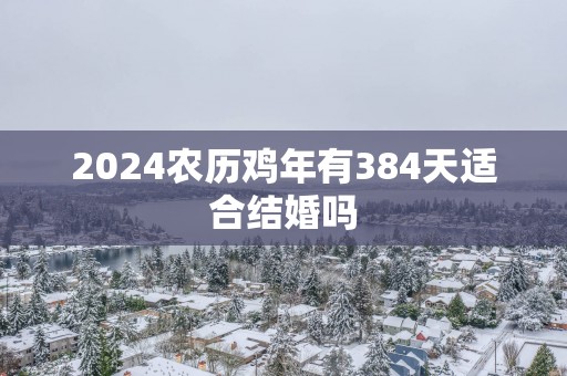 2025农历鸡年有384天适合结婚吗