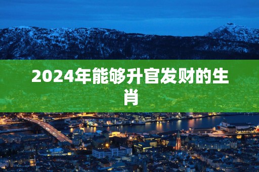 2025年能够升官发财的生肖