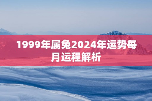 1999年属兔2025年运势每月运程解析