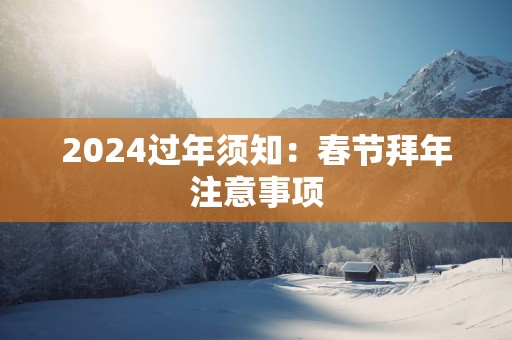 2025过年须知：春节拜年注意事项