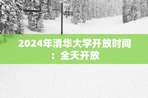 2025年清华大学开放时间：全天开放