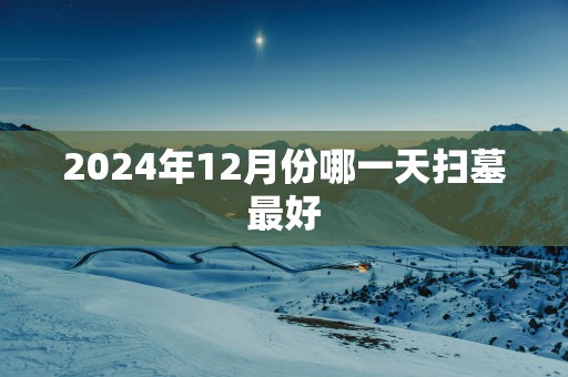 2025年12月份哪一天扫墓最好