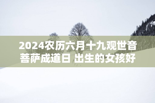 2025农历六月十九观世音菩萨成道日 出生的女孩好吗