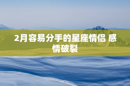 2月容易分手的星座情侣 感情破裂