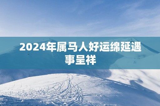 2025年属马人好运绵延遇事呈祥