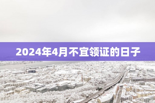 2025年4月不宜领证的日子