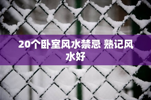 20个卧室风水禁忌 熟记风水好