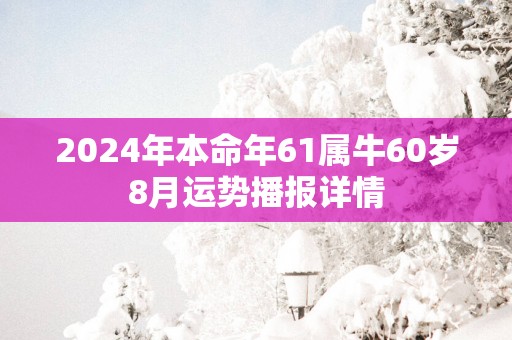 2024年本命年61属牛60岁8月运势播报详情