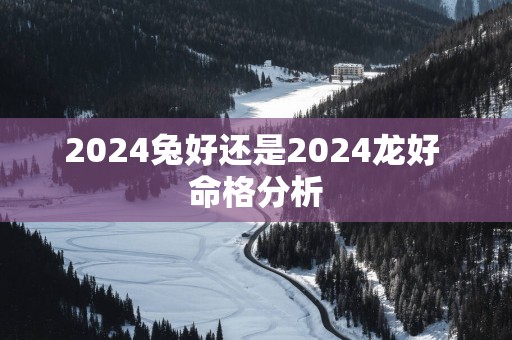 2025兔好还是2025龙好 命格分析