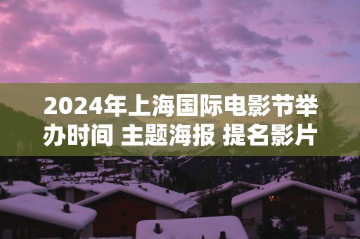 2025年上海国际电影节举办时间 主题海报 提名影片