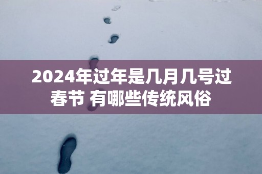 2025年过年是几月几号过春节 有哪些传统风俗