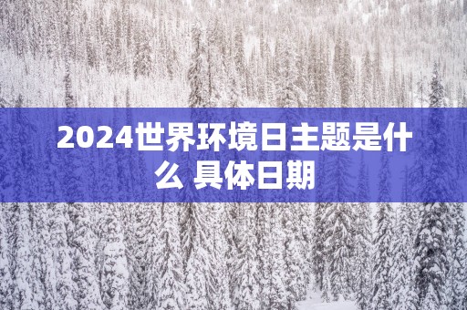 2025世界环境日主题是什么 具体日期