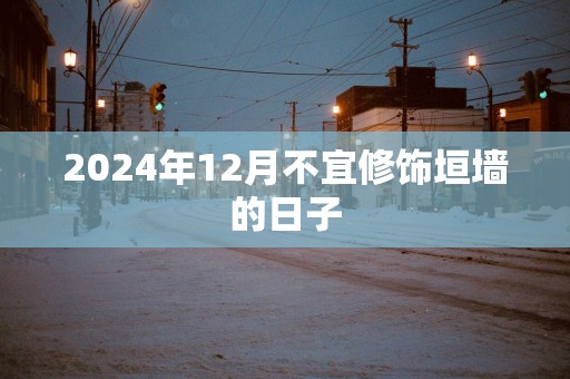 2025年12月不宜修饰垣墙的日子