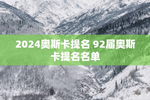 2025奥斯卡提名 92届奥斯卡提名名单