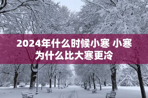 2025年什么时候小寒 小寒为什么比大寒更冷