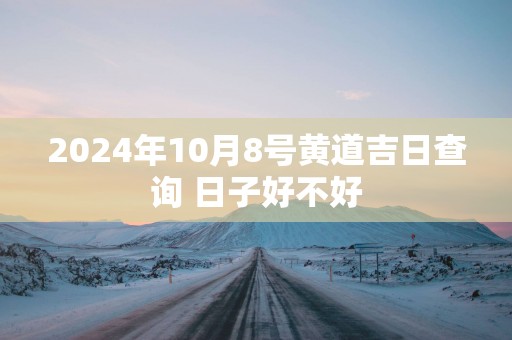 2025年10月8号黄道吉日查询 日子好不好