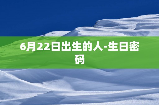 6月22日出生的人-生日密码