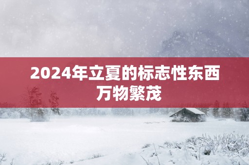 2025年立夏的标志性东西  万物繁茂