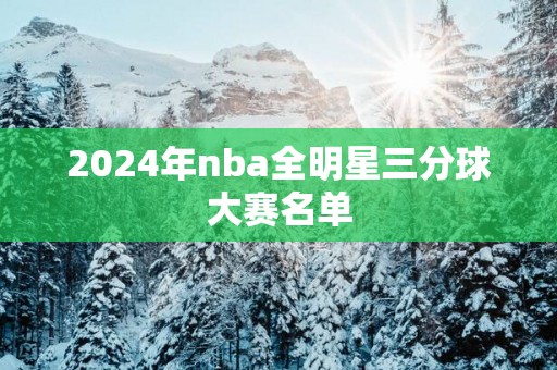 2025年nba全明星三分球大赛名单