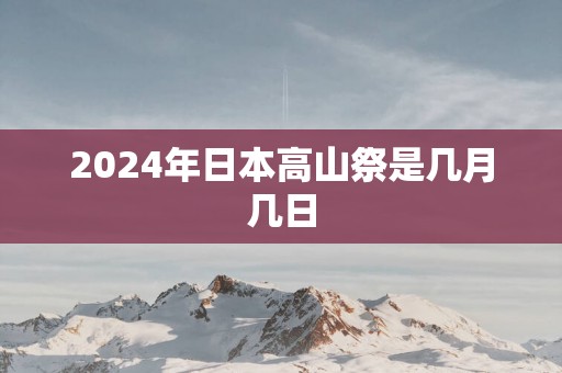 2025年日本高山祭是几月几日