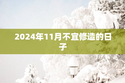2025年11月不宜修造的日子