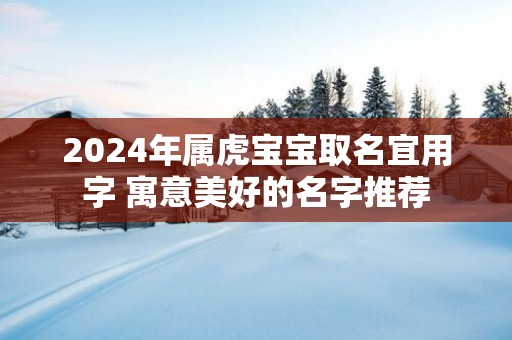 2025年属虎宝宝取名宜用字 寓意美好的名字推荐