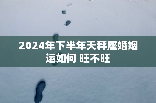 2025年下半年天秤座婚姻运如何 旺不旺