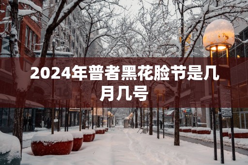 2025年普者黑花脸节是几月几号