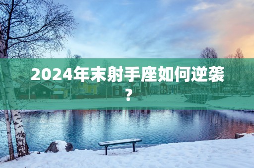 2025年末射手座如何逆袭？