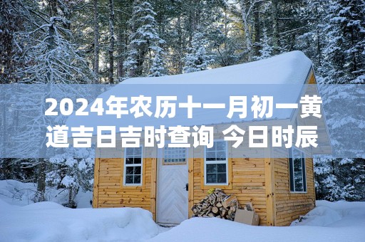 2025年农历十一月初一黄道吉日吉时查询 今日时辰吉凶详解