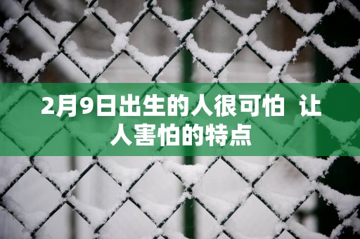 2月9日出生的人很可怕  让人害怕的特点
