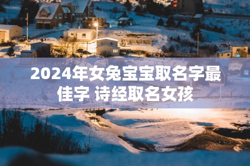 2025年女兔宝宝取名字最佳字 诗经取名女孩