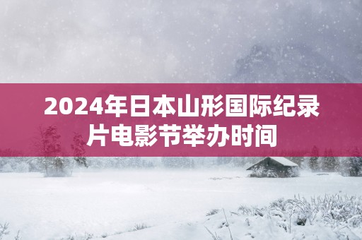 2025年日本山形国际纪录片电影节举办时间