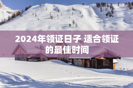 2025年领证日子 适合领证的最佳时间