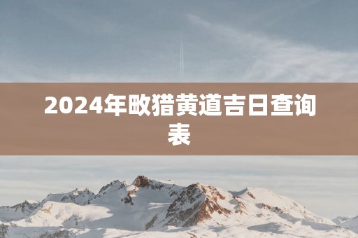 2025年畋猎黄道吉日查询表