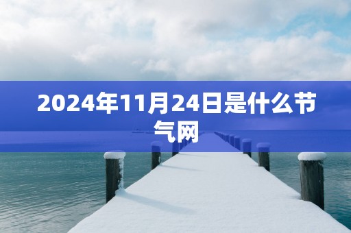 2025年11月24日是什么节气网