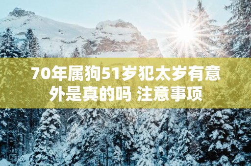 70年属狗51岁犯太岁有意外是真的吗 注意事项