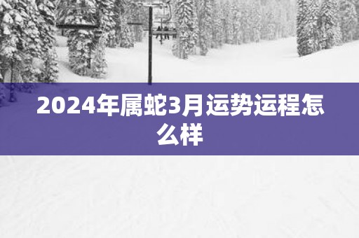 2025年属蛇3月运势运程怎么样