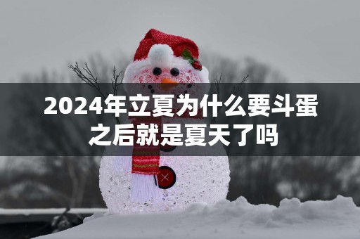 2025年立夏为什么要斗蛋 之后就是夏天了吗