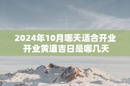 2025年10月哪天适合开业 开业黄道吉日是哪几天