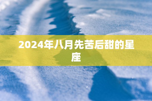 2025年八月先苦后甜的星座