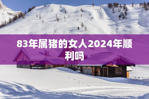 83年属猪的女人2025年顺利吗