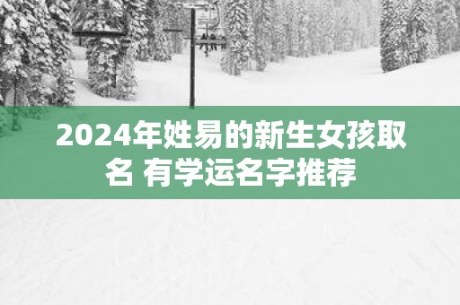 2025年姓易的新生女孩取名 有学运名字推荐